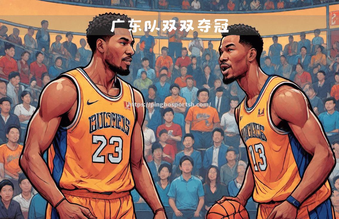 广东球员合力出击，完美演绎对决精彩